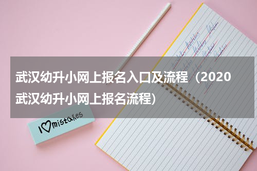 武汉幼升小网上报名入口及流程（2020武汉幼升小网上报名流程）
