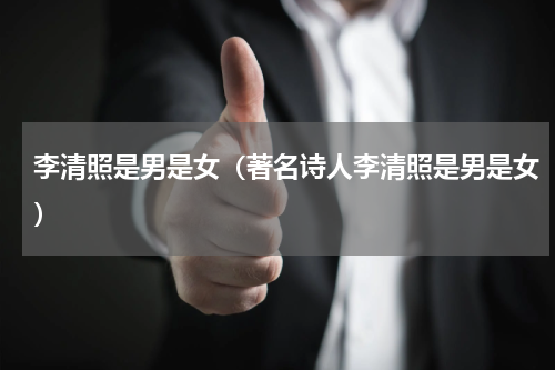 李清照是男是女（著名诗人李清照是男是女）