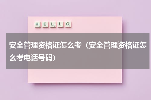 安全管理资格证怎么考（安全管理资格证怎么考电话号码）