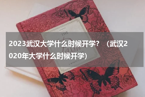 2023武汉大学什么时候开学？（武汉2020年大学什么时候开学）