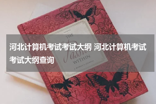 河北计算机考试考试大纲 河北计算机考试考试大纲查询