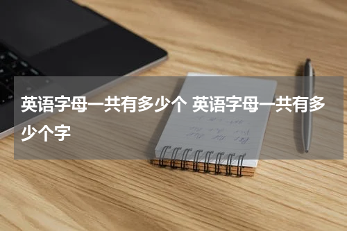 英语字母一共有多少个 英语字母一共有多少个字