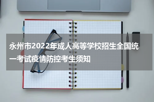 永州市2022年成人高等学校招生全国统一考试疫情防控考生须知