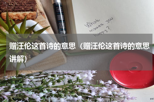 赠汪伦这首诗的意思（赠汪伦这首诗的意思讲解）