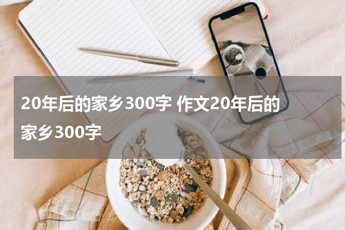 20年后的家乡300字 作文20年后的家乡300字