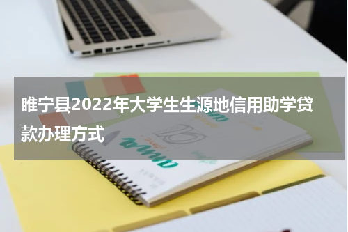 睢宁县2022年大学生生源地信用助学贷款办理方式