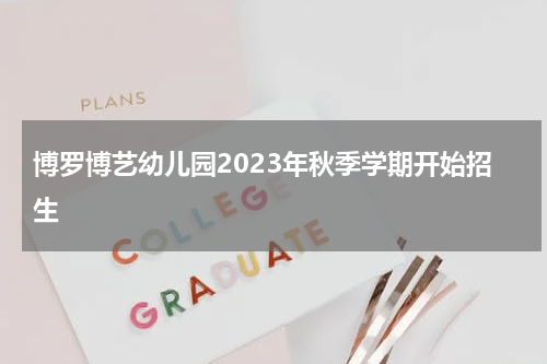 博罗博艺幼儿园2023年秋季学期开始招生