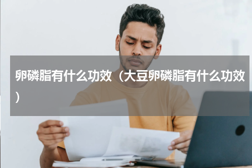 卵磷脂有什么功效(大豆卵磷脂有什么功效)