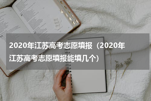 2020年江苏高考志愿填报（2020年江苏高考志愿填报能填几个）