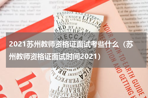 2021苏州教师资格证面试考些什么（苏州教师资格证面试时间2021）