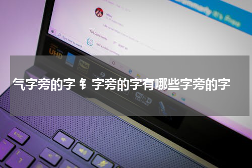 气字旁的字 钅字旁的字有哪些字旁的字