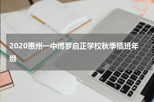 2020惠州一中博罗启正学校秋季插班年级