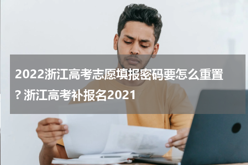 2022浙江高考志愿填报密码要怎么重置? 浙江高考补报名2021