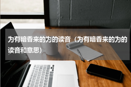 为有暗香来的为的读音（为有暗香来的为的读音和意思）