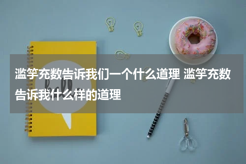 滥竽充数告诉我们一个什么道理 滥竽充数告诉我什么样的道理