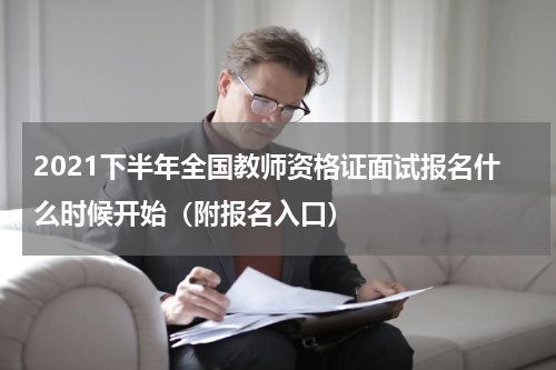 2021下半年全国教师资格证面试报名什么时候开始（附报名入口）