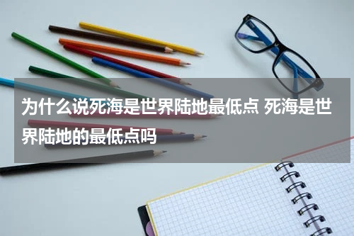 为什么说死海是世界陆地最低点 死海是世界陆地的最低点吗
