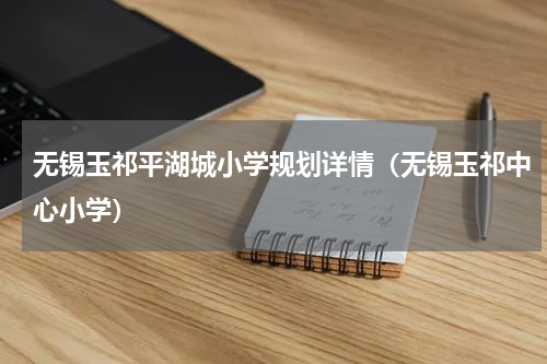 无锡玉祁平湖城小学规划详情（无锡玉祁中心小学）