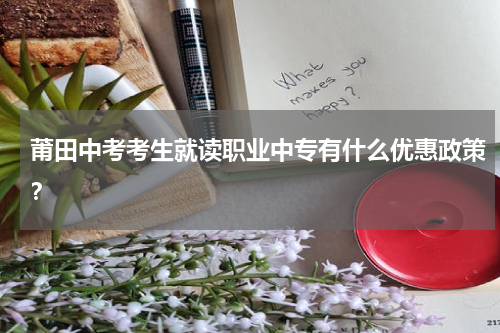 莆田中考考生就读职业中专有什么优惠政策？