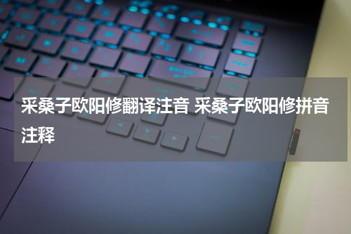 采桑子欧阳修翻译注音 采桑子欧阳修拼音注释