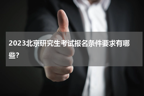 2023北京研究生考试报名条件要求有哪些？