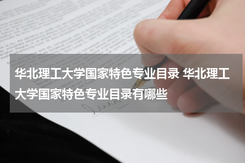 华北理工大学国家特色专业目录 华北理工大学国家特色专业目录有哪些