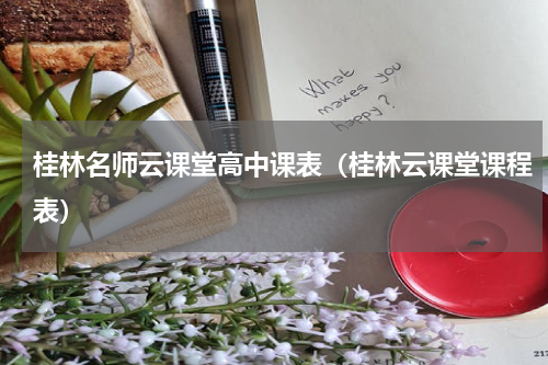 桂林名师云课堂高中课表（桂林云课堂课程表）