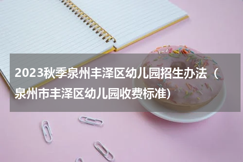 2023秋季泉州丰泽区幼儿园招生办法(泉州市丰泽区幼儿园收费标准)