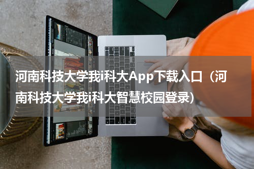河南科技大学我i科大App下载入口（河南科技大学我i科大智慧校园登录）
