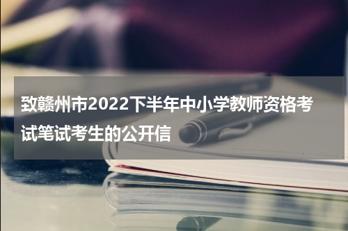 致赣州市2022下半年中小学教师资格考试笔试考生的公开信