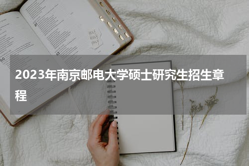 2023年南京邮电大学硕士研究生招生章程
