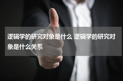 逻辑学的研究对象是什么 逻辑学的研究对象是什么关系