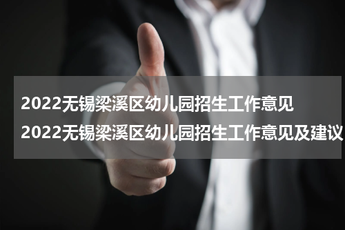 2022无锡梁溪区幼儿园招生工作意见 2022无锡梁溪区幼儿园招生工作意见及建议