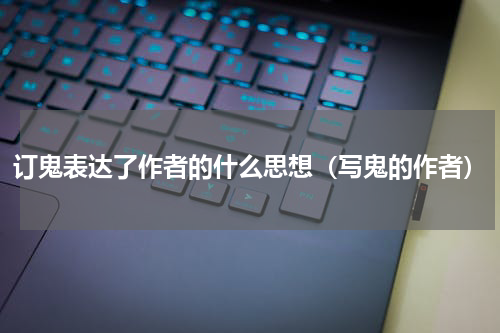 订鬼表达了作者的什么思想（写鬼的作者）