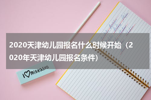 2020天津幼儿园报名什么时候开始（2020年天津幼儿园报名条件）