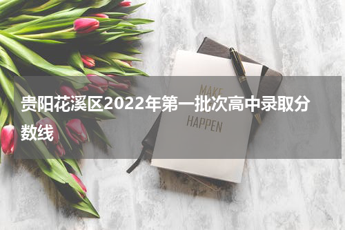 贵阳花溪区2022年第一批次高中录取分数线