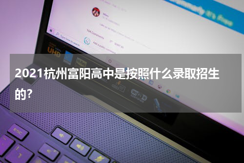 2021杭州富阳高中是按照什么录取招生的？