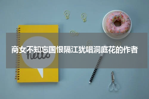 商女不知忘国恨隔江犹唱洞庭花的作者