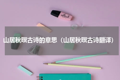 山居秋暝古诗的意思（山居秋暝古诗翻译）