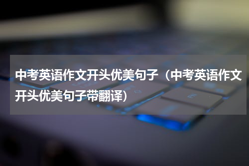 中考英语作文开头优美句子（中考英语作文开头优美句子带翻译）