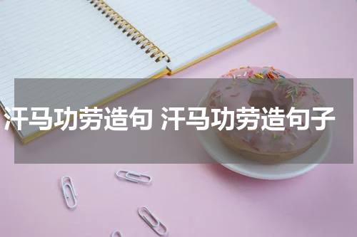 汗马功劳造句 汗马功劳造句子