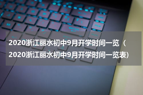 2020浙江丽水初中9月开学时间一览(2020浙江丽水初中9月开学时间一览表)