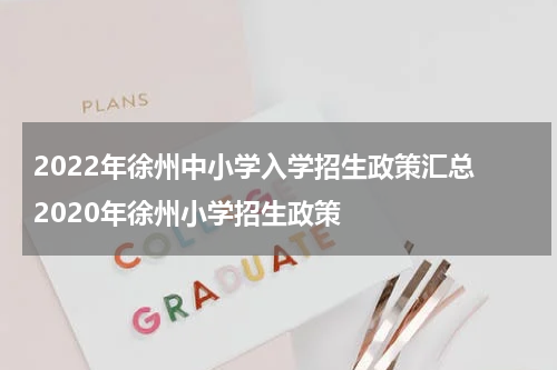 2022年徐州中小学入学招生政策汇总 2020年徐州小学招生政策
