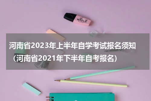 河南省2023年上半年自学考试报名须知(河南省2021年下半年自考报名)