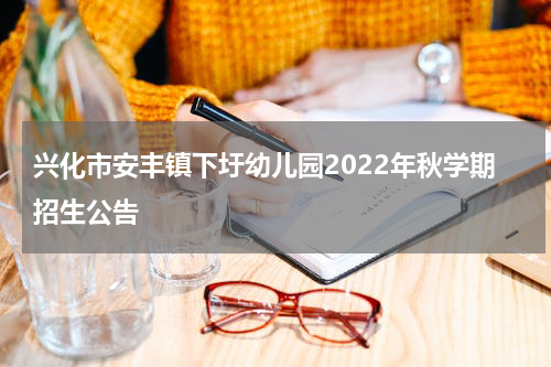 兴化市安丰镇下圩幼儿园2022年秋学期招生公告