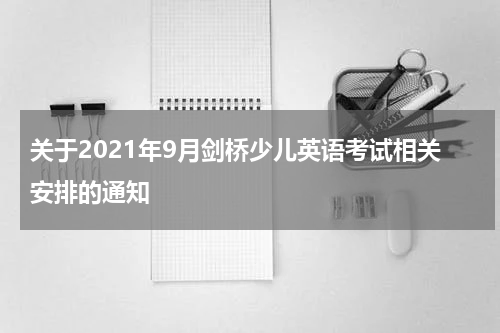 关于2021年9月剑桥少儿英语考试相关安排的通知