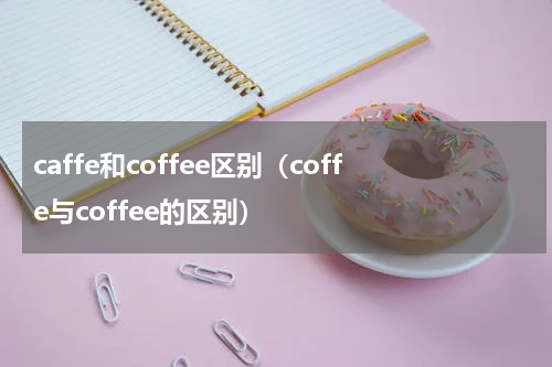 caffe和coffee区别(coffe与coffee的区别)