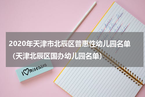 2020年天津市北辰区普惠性幼儿园名单（天津北辰区国办幼儿园名单）