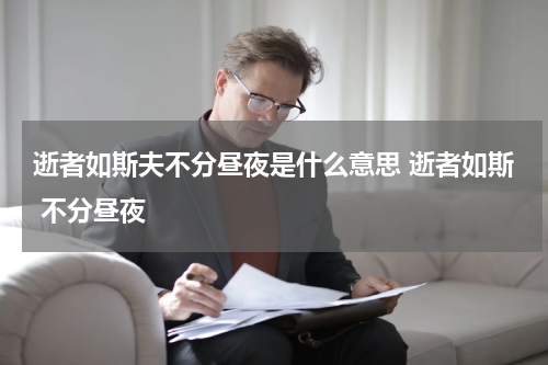 逝者如斯夫不分昼夜是什么意思 逝者如斯 不分昼夜