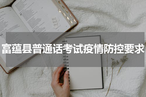 富蕴县普通话考试疫情防控要求